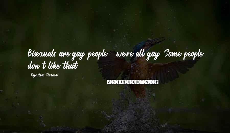 Kyrsten Sinema Quotes: Bisexuals are gay people - we're all gay. Some people don't like that.