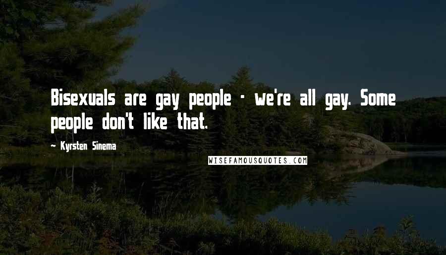 Kyrsten Sinema Quotes: Bisexuals are gay people - we're all gay. Some people don't like that.