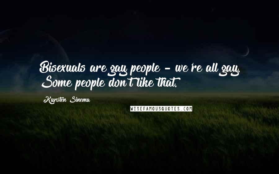 Kyrsten Sinema Quotes: Bisexuals are gay people - we're all gay. Some people don't like that.