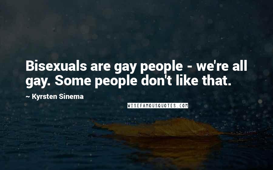 Kyrsten Sinema Quotes: Bisexuals are gay people - we're all gay. Some people don't like that.