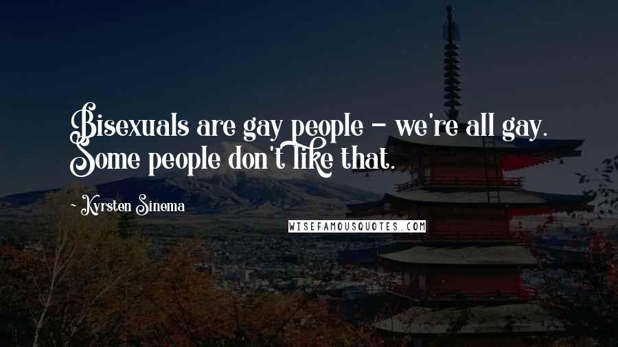 Kyrsten Sinema Quotes: Bisexuals are gay people - we're all gay. Some people don't like that.