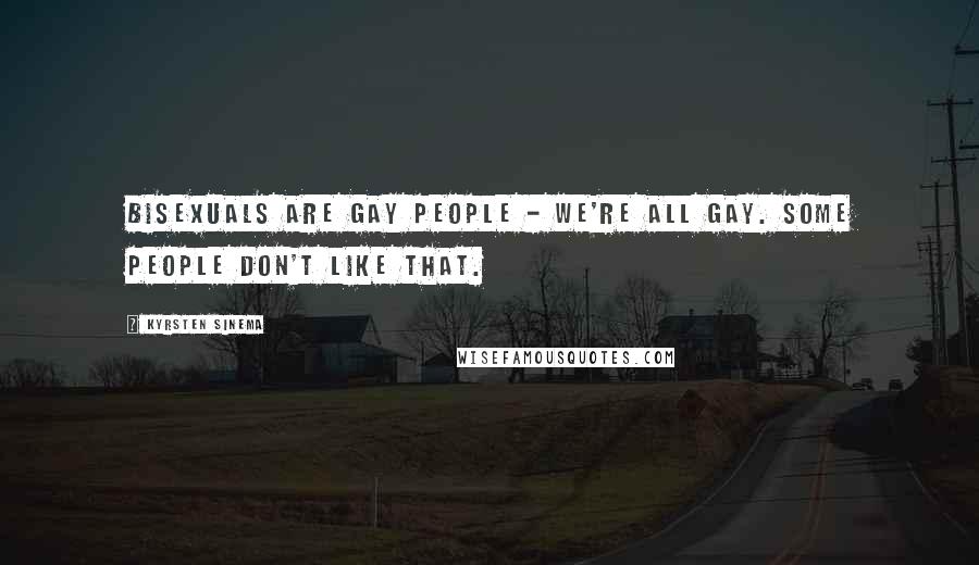 Kyrsten Sinema Quotes: Bisexuals are gay people - we're all gay. Some people don't like that.