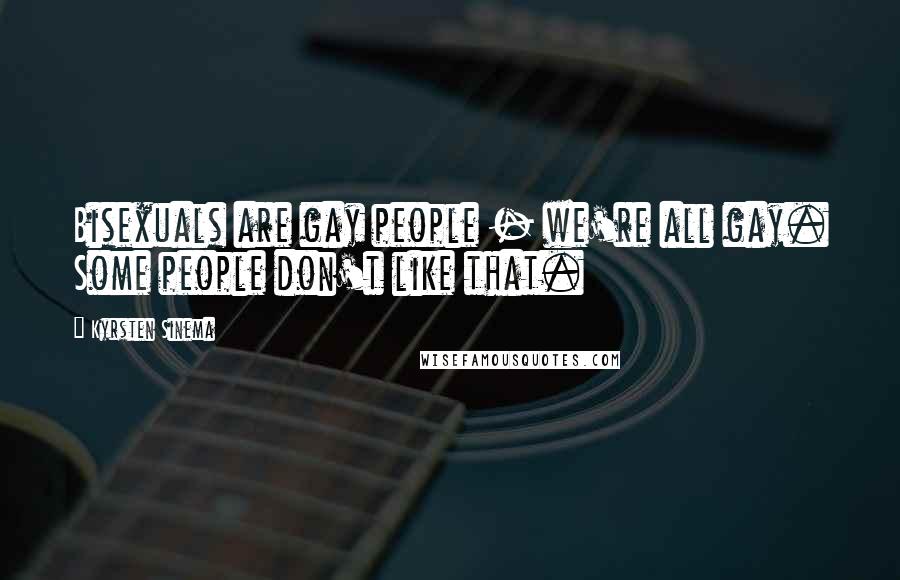 Kyrsten Sinema Quotes: Bisexuals are gay people - we're all gay. Some people don't like that.