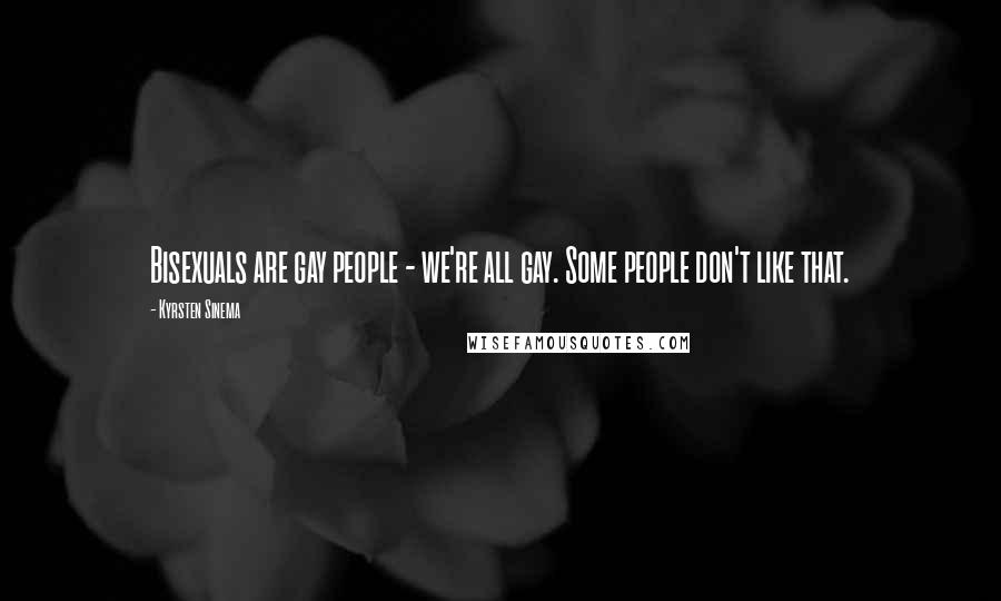 Kyrsten Sinema Quotes: Bisexuals are gay people - we're all gay. Some people don't like that.