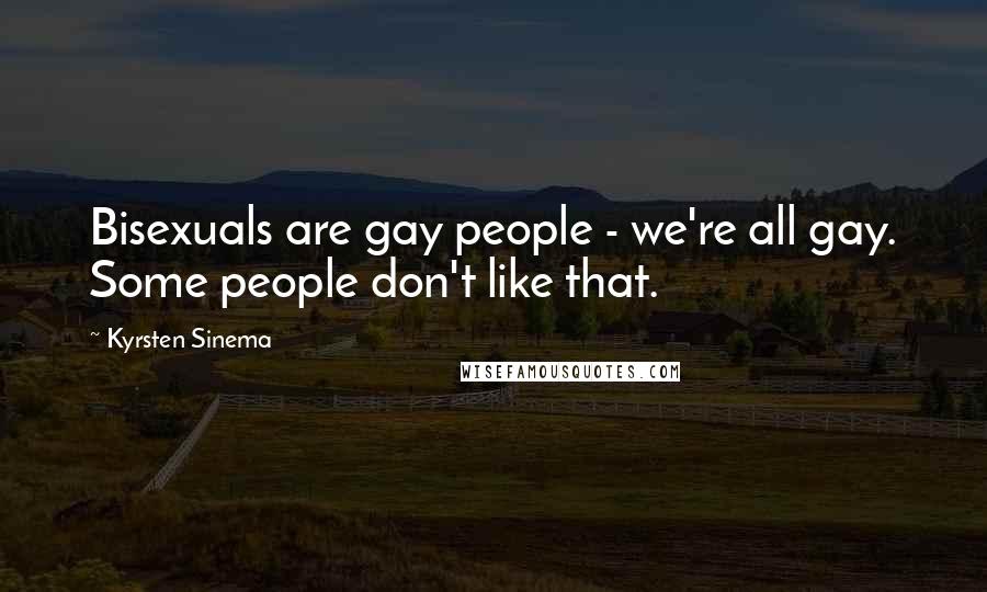 Kyrsten Sinema Quotes: Bisexuals are gay people - we're all gay. Some people don't like that.