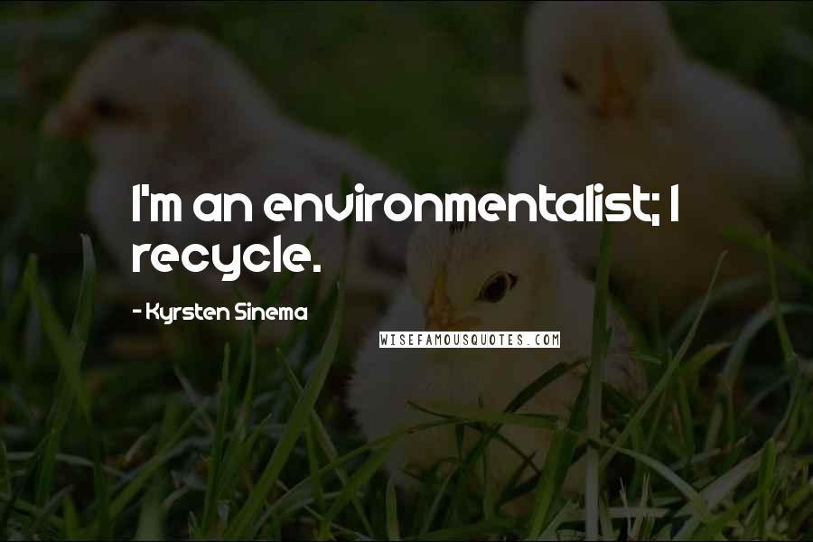 Kyrsten Sinema Quotes: I'm an environmentalist; I recycle.
