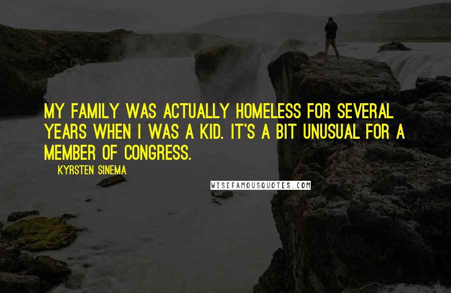 Kyrsten Sinema Quotes: My family was actually homeless for several years when I was a kid. It's a bit unusual for a member of Congress.
