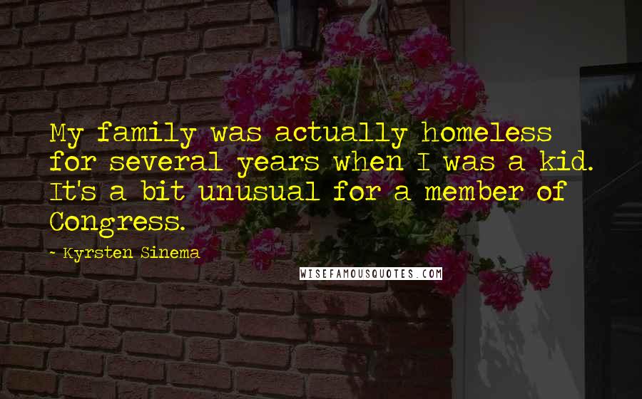 Kyrsten Sinema Quotes: My family was actually homeless for several years when I was a kid. It's a bit unusual for a member of Congress.