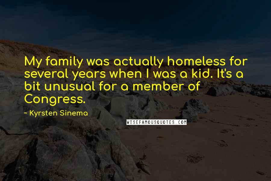 Kyrsten Sinema Quotes: My family was actually homeless for several years when I was a kid. It's a bit unusual for a member of Congress.