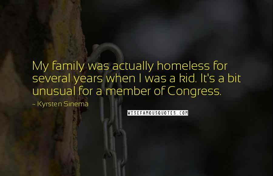 Kyrsten Sinema Quotes: My family was actually homeless for several years when I was a kid. It's a bit unusual for a member of Congress.