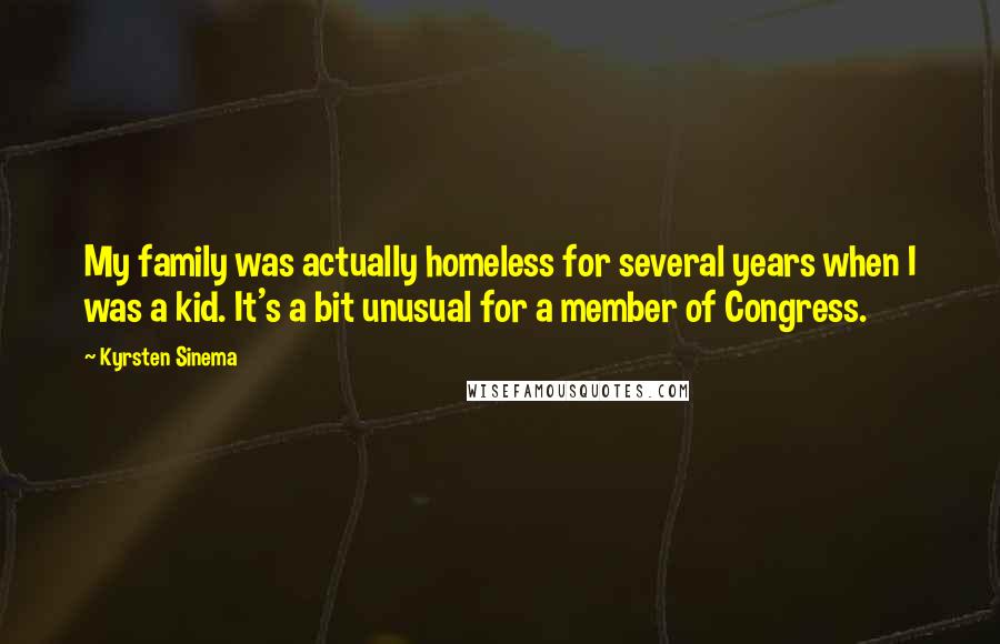 Kyrsten Sinema Quotes: My family was actually homeless for several years when I was a kid. It's a bit unusual for a member of Congress.