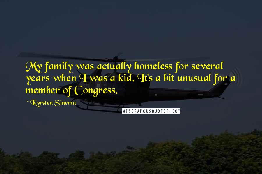 Kyrsten Sinema Quotes: My family was actually homeless for several years when I was a kid. It's a bit unusual for a member of Congress.
