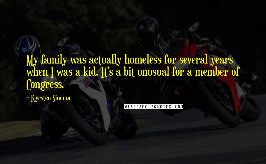 Kyrsten Sinema Quotes: My family was actually homeless for several years when I was a kid. It's a bit unusual for a member of Congress.