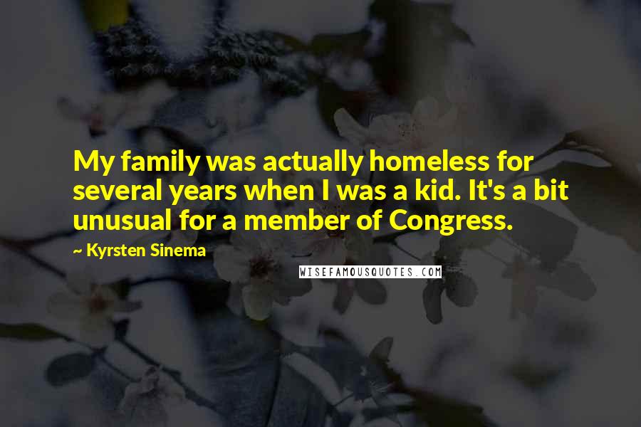 Kyrsten Sinema Quotes: My family was actually homeless for several years when I was a kid. It's a bit unusual for a member of Congress.