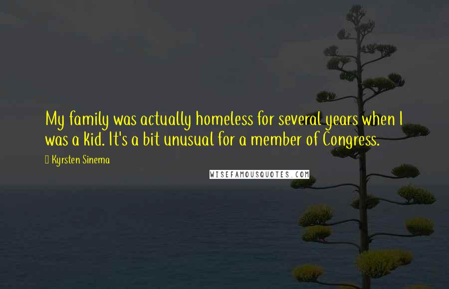 Kyrsten Sinema Quotes: My family was actually homeless for several years when I was a kid. It's a bit unusual for a member of Congress.