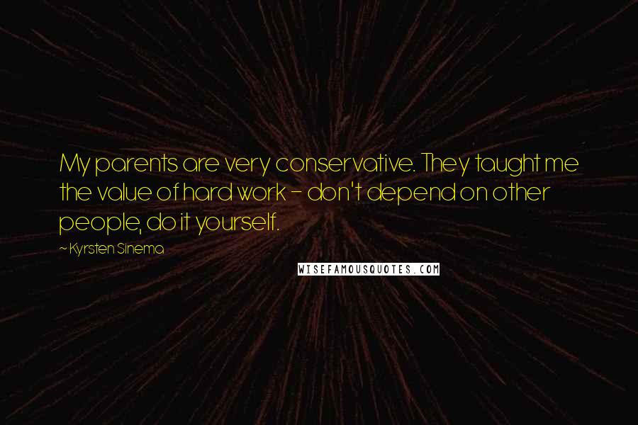 Kyrsten Sinema Quotes: My parents are very conservative. They taught me the value of hard work - don't depend on other people, do it yourself.