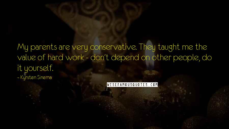 Kyrsten Sinema Quotes: My parents are very conservative. They taught me the value of hard work - don't depend on other people, do it yourself.