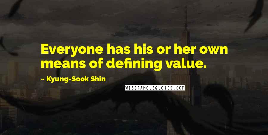 Kyung-Sook Shin Quotes: Everyone has his or her own means of defining value.