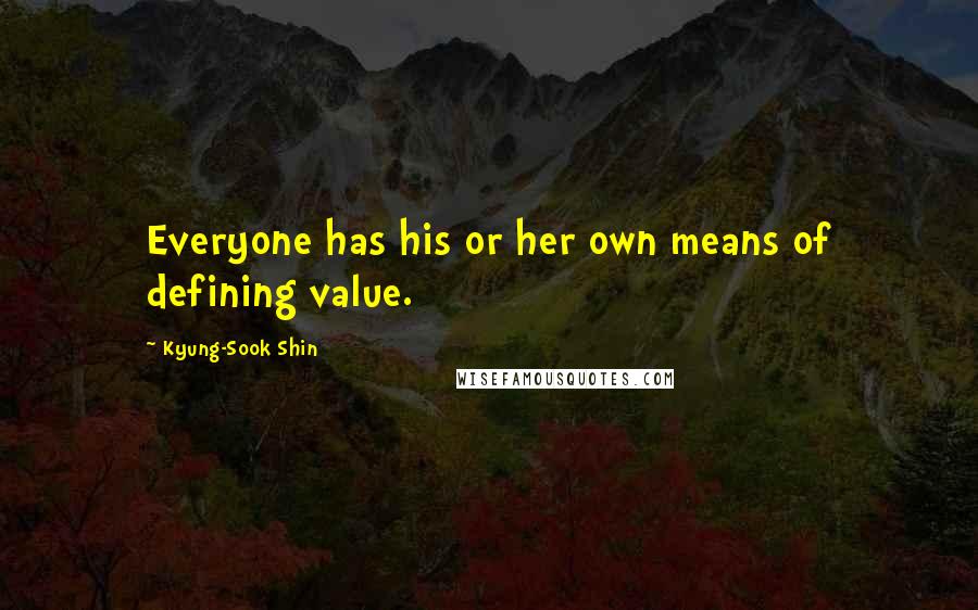 Kyung-Sook Shin Quotes: Everyone has his or her own means of defining value.