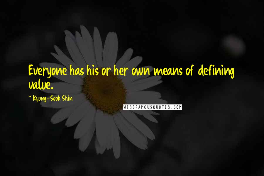 Kyung-Sook Shin Quotes: Everyone has his or her own means of defining value.