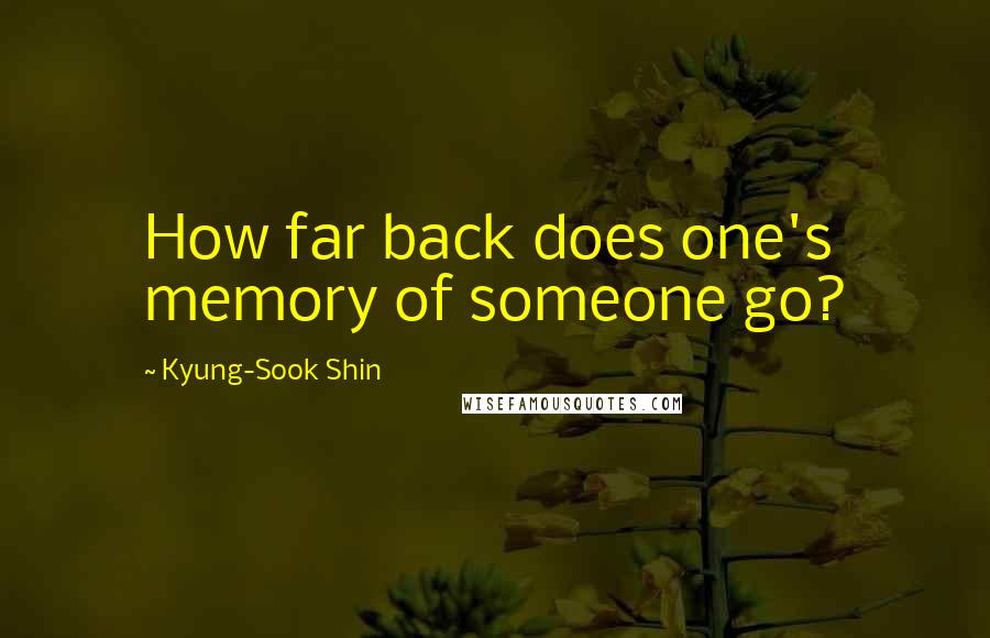 Kyung-Sook Shin Quotes: How far back does one's memory of someone go?