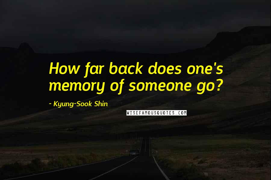 Kyung-Sook Shin Quotes: How far back does one's memory of someone go?