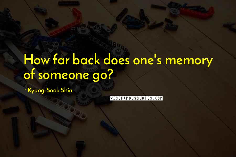 Kyung-Sook Shin Quotes: How far back does one's memory of someone go?