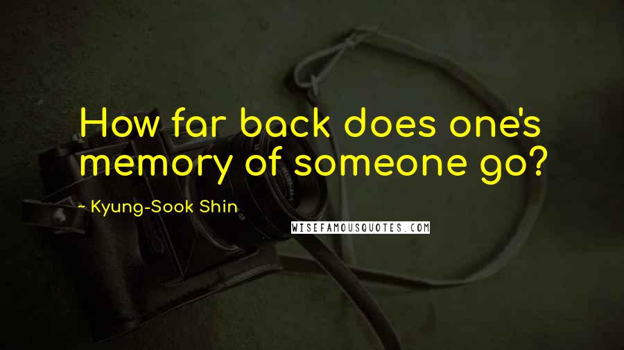 Kyung-Sook Shin Quotes: How far back does one's memory of someone go?