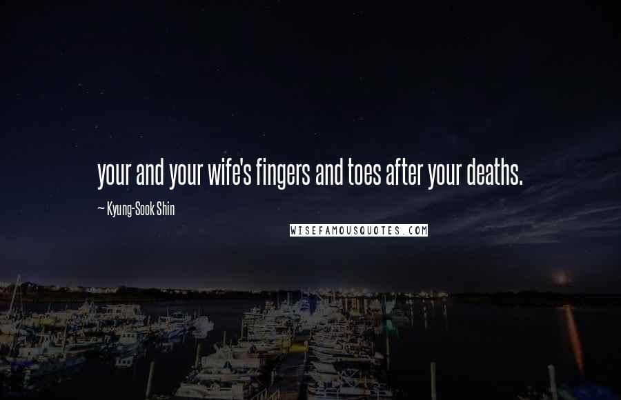 Kyung-Sook Shin Quotes: your and your wife's fingers and toes after your deaths.