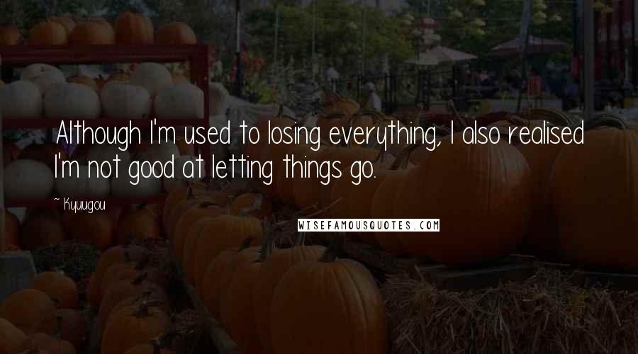 Kyuugou Quotes: Although I'm used to losing everything, I also realised I'm not good at letting things go.