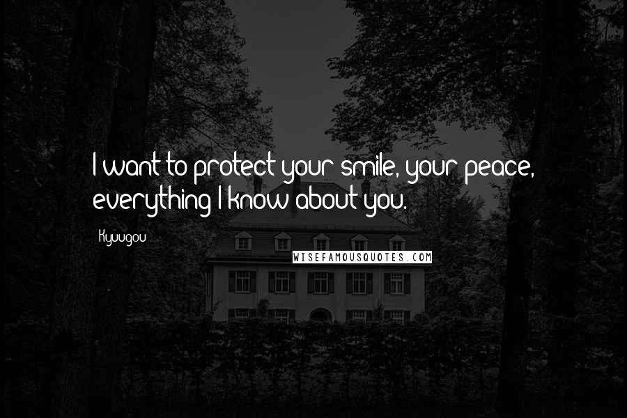 Kyuugou Quotes: I want to protect your smile, your peace, everything I know about you.