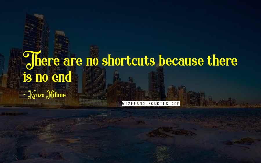 Kyuzo Mifune Quotes: There are no shortcuts because there is no end