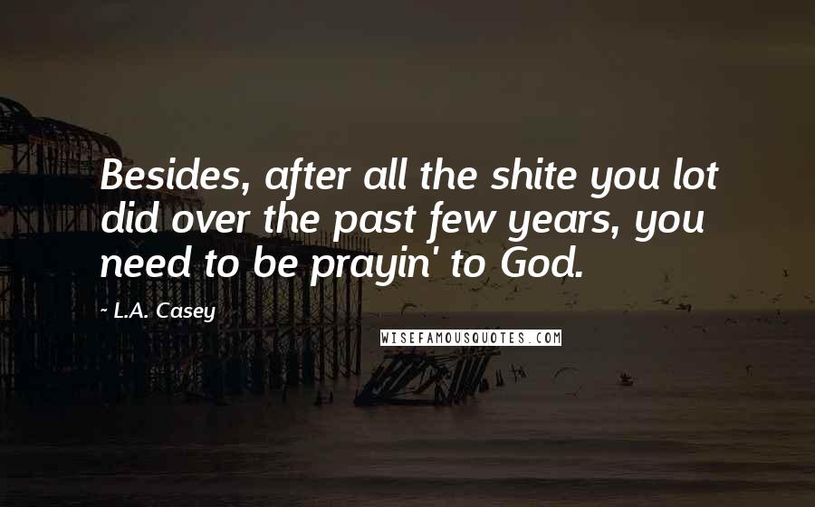 L.A. Casey Quotes: Besides, after all the shite you lot did over the past few years, you need to be prayin' to God.