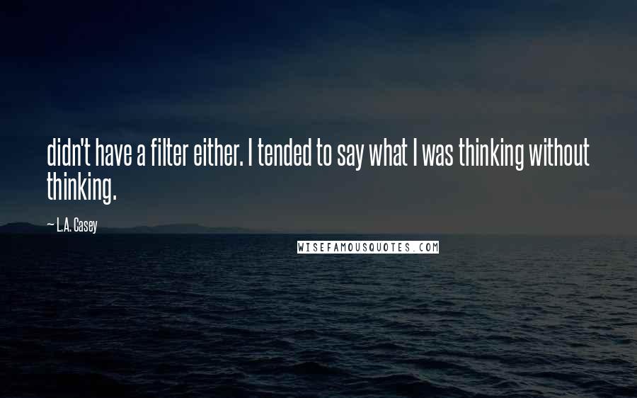 L.A. Casey Quotes: didn't have a filter either. I tended to say what I was thinking without thinking.