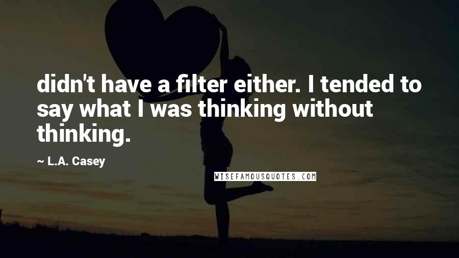 L.A. Casey Quotes: didn't have a filter either. I tended to say what I was thinking without thinking.