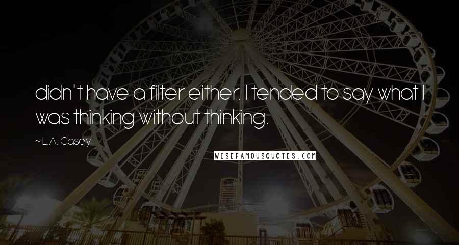 L.A. Casey Quotes: didn't have a filter either. I tended to say what I was thinking without thinking.