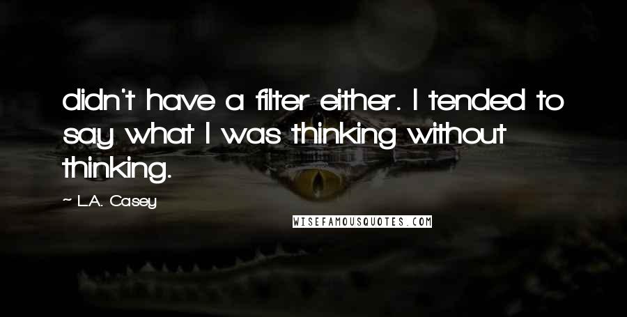 L.A. Casey Quotes: didn't have a filter either. I tended to say what I was thinking without thinking.