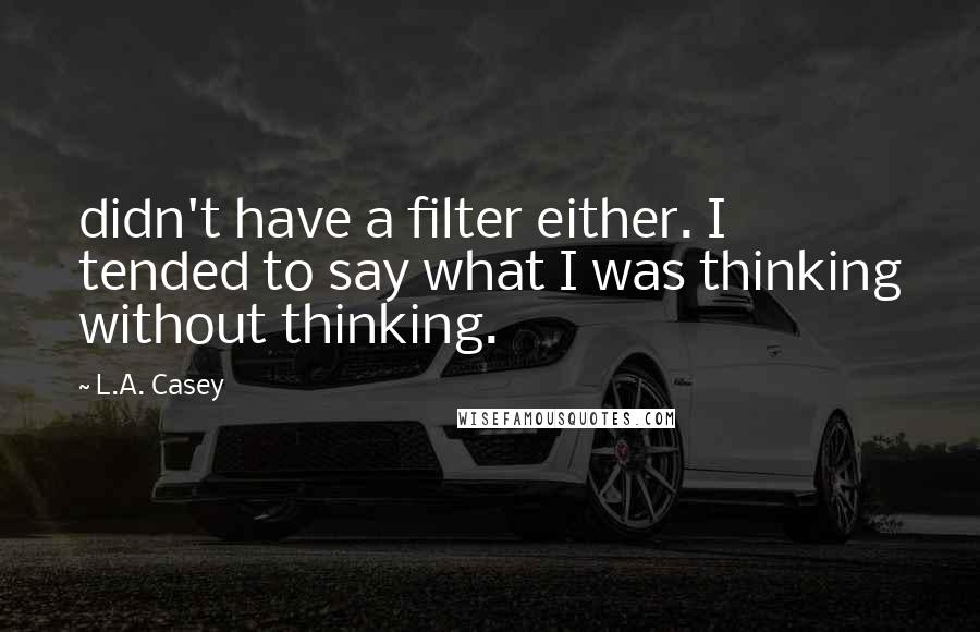 L.A. Casey Quotes: didn't have a filter either. I tended to say what I was thinking without thinking.