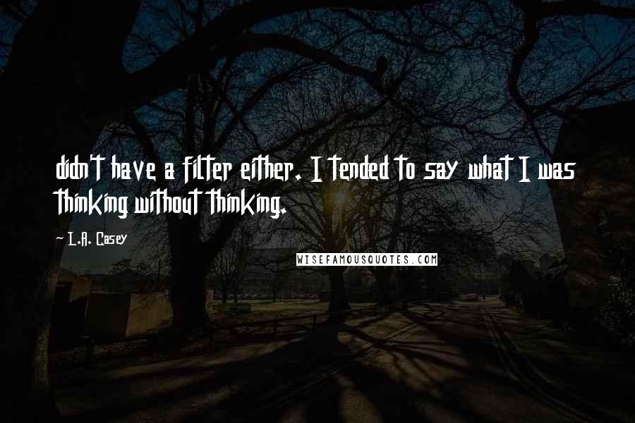 L.A. Casey Quotes: didn't have a filter either. I tended to say what I was thinking without thinking.