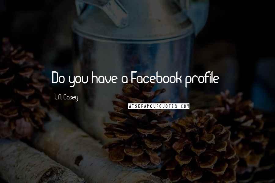 L.A. Casey Quotes: Do you have a Facebook profile?