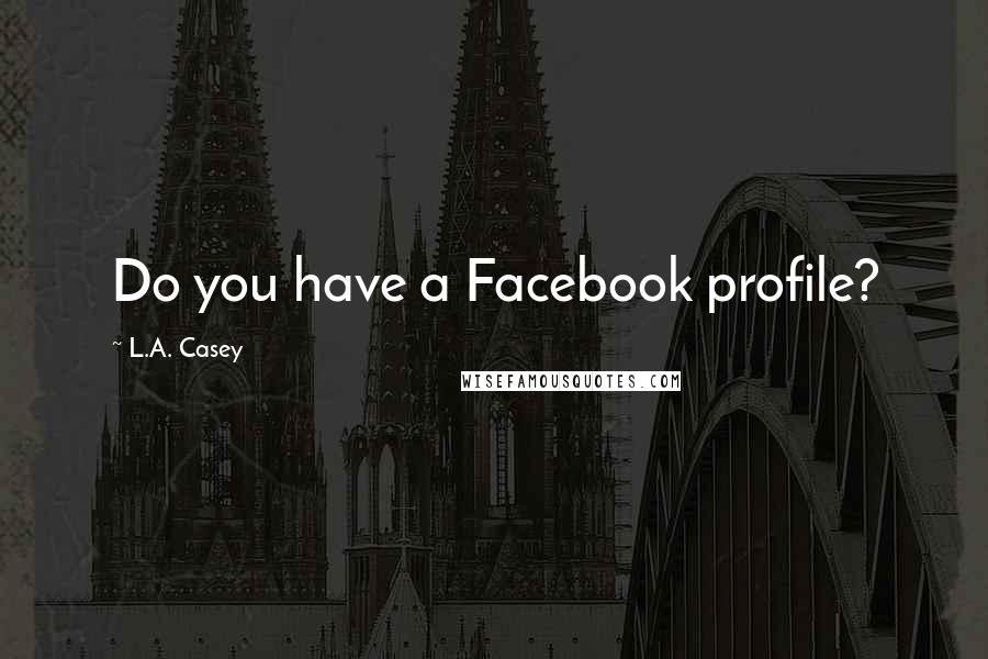 L.A. Casey Quotes: Do you have a Facebook profile?