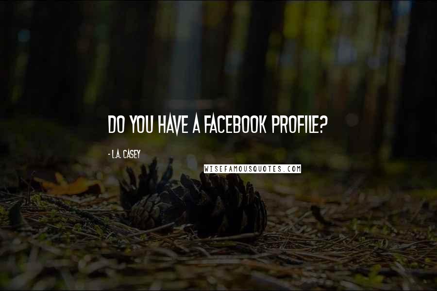 L.A. Casey Quotes: Do you have a Facebook profile?