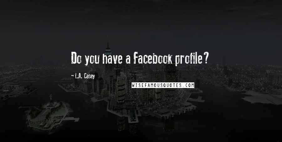 L.A. Casey Quotes: Do you have a Facebook profile?