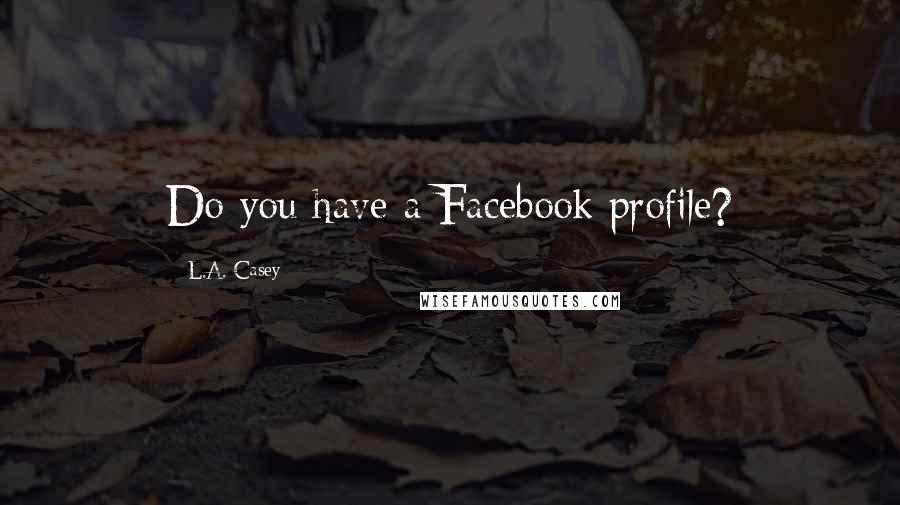 L.A. Casey Quotes: Do you have a Facebook profile?