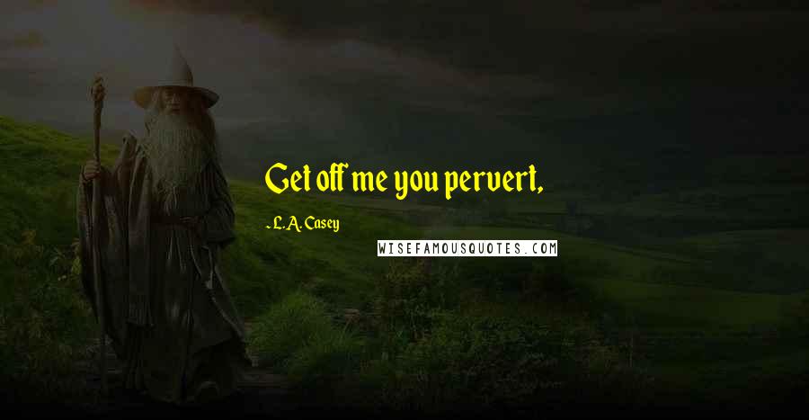 L.A. Casey Quotes: Get off me you pervert,