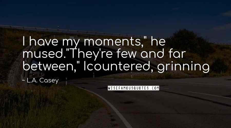L.A. Casey Quotes: I have my moments," he mused."They're few and far between," Icountered, grinning