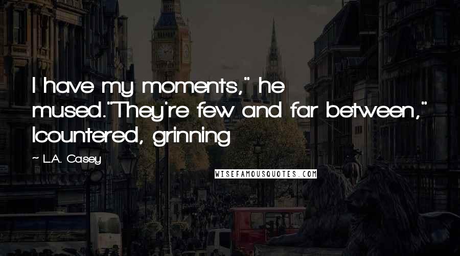 L.A. Casey Quotes: I have my moments," he mused."They're few and far between," Icountered, grinning