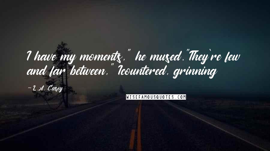 L.A. Casey Quotes: I have my moments," he mused."They're few and far between," Icountered, grinning