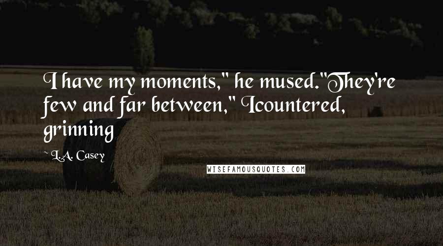 L.A. Casey Quotes: I have my moments," he mused."They're few and far between," Icountered, grinning