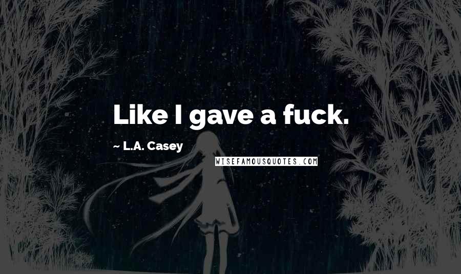 L.A. Casey Quotes: Like I gave a fuck.